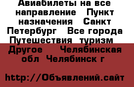 Авиабилеты на все направление › Пункт назначения ­ Санкт-Петербург - Все города Путешествия, туризм » Другое   . Челябинская обл.,Челябинск г.